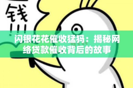 闪银花花催收猛犸：揭秘网络贷款催收背后的故事