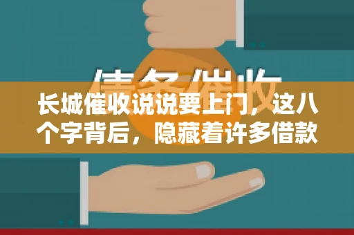 长城催收说说要上门，这八个字背后，隐藏着许多借款人的焦虑与无奈。今天，我们就来聊聊这个话题，揭开长城催收上门的真相。