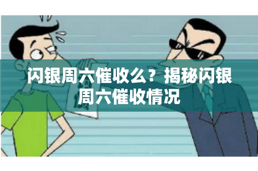 闪银周六催收么？揭秘闪银周六催收情况