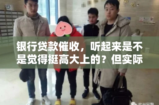 银行贷款催收，听起来是不是觉得挺高大上的？但实际操作起来，是不是像很多人想的那样“好干”呢？今天，咱们就来聊聊这个话题。
