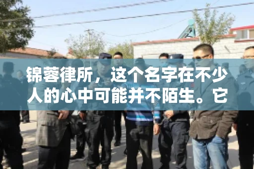 锦蓉律所，这个名字在不少人的心中可能并不陌生。它是一家专注于法律服务的机构，但很多人对于锦蓉律所的业务范围，尤其是催收业务的具体情况并不了解。那么，锦蓉律所是哪里催收呢？今天，我们就来聊聊这个话题。