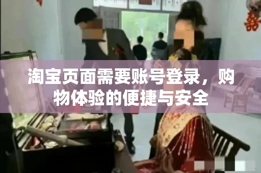 淘宝页面需要账号登录，购物体验的便捷与安全