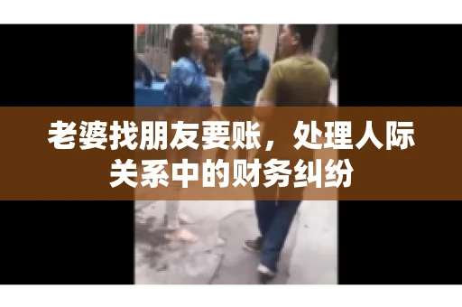 老婆找朋友要账，处理人际关系中的财务纠纷