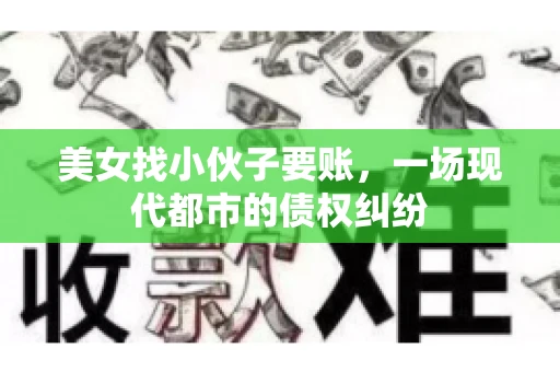 美女找小伙子要账，一场现代都市的债权纠纷