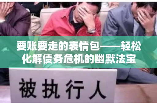 要账要走的表情包——轻松化解债务危机的幽默法宝