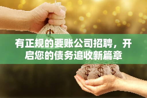 有正规的要账公司招聘，开启您的债务追收新篇章
