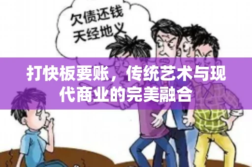 打快板要账，传统艺术与现代商业的完美融合