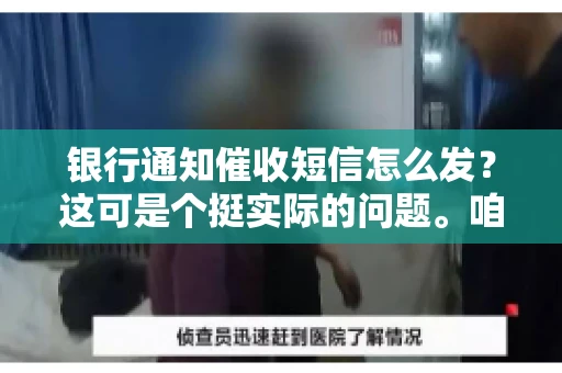 银行通知催收短信怎么发？这可是个挺实际的问题。咱们得聊聊，怎么才能让催收短信既有效又得体。
