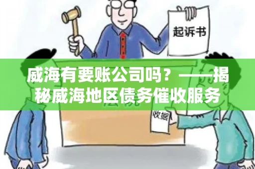威海有要账公司吗？——揭秘威海地区债务催收服务