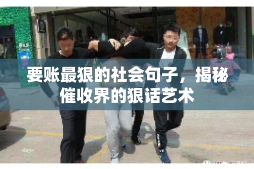 要账最狠的社会句子，揭秘催收界的狠话艺术