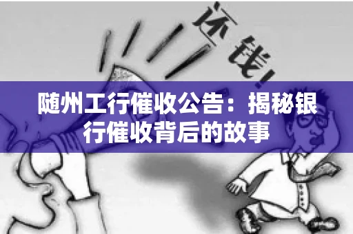 随州工行催收公告：揭秘银行催收背后的故事
