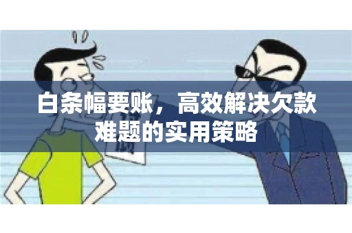 白条幅要账，高效解决欠款难题的实用策略