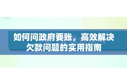 如何问政府要账，高效解决欠款问题的实用指南