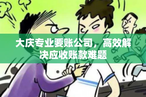 大庆专业要账公司，高效解决应收账款难题